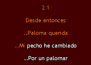 21

Desde entonces

..Paloma querida

..Mi pecho he cambiado

..Por un palomar