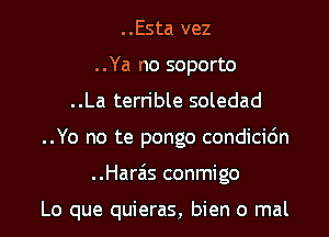 ..Esta vez
..Ya no soporto

..La terrible soledad

..Yo no te pongo condicic'm

..Harzis conmigo

Lo que quieras, bien 0 mal