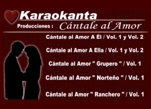 Karaokanta
rmuuccionm Cdnmll' (1f)? mor

Cintaio al Amor A El I Vol. 1 y Vol. 2
1' Ca'ntale al Amor A Ella I Vol. 1 y Vol. 1
Cantala al Amer  Gmparo  IVol. 1

I Chntale at Amer  Hortefm  I Vol. 1

I Ctntalu al Ame!  Rnnchew I Vol. 1

Nuws 