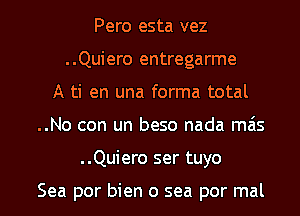 Pero esta vez
..Quiero entregarme
A ti en una forma total

..No con un beso nada mais

..Quiero ser tuyo

Sea por bien 0 sea por mal l