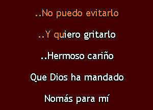 ..No puedo evitarlo
..Y quiero gritarlo
..Hermoso carir10

Que Dios ha mandado

Nomais para mi