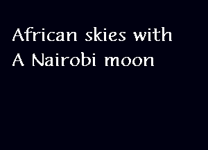 African skies with
A Nairobi moon