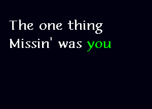 The one thing
Missin' was you