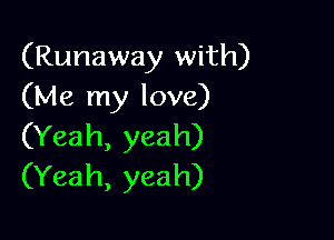 (Runaway with)
(Me my love)

(Yeah, yea h)
(Yeah, yeah)