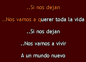 ..Si nos dejan

..Nos vamos a querer toda la Vida

..Si nos dejan

..Nos vamos a vivir

A un mundo nuevo