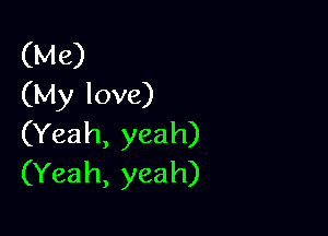 (Me)
(My love)

(Yeah, yea h)
(Yeah, yeah)