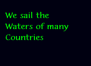 We sail the
Waters of many

Countries