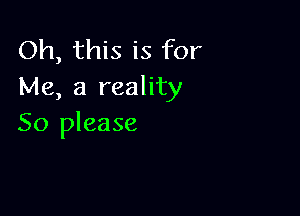 Oh, this is for
Me, a reality

50 please