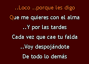 ..Loco ..porque les digo
Que me quieres con el alma
..Y por las tardes
Cada vez que cae tu falda
..Voy despoja'mdote

De todo lo demais