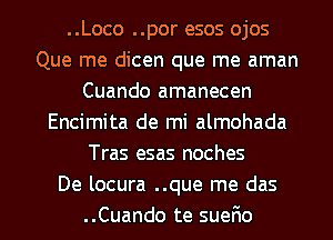 ..Loco ..por esos ojos
Que me dicen que me aman
Cuando amanecen
Encimita de mi almohada
Tras esas noches
De locura ..que me das
..Cuando te suefmo