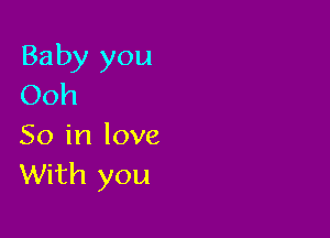 Baby you
Ooh

So in love
With you