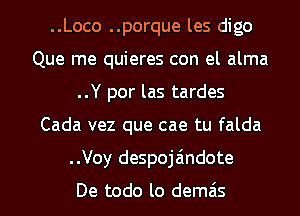 ..Loco ..porque les digo
Que me quieres con el alma
..Y por las tardes
Cada vez que cae tu falda
..Voy despoja'mdote

De todo lo demais