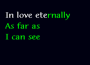 In love eternally
As far as

I can see