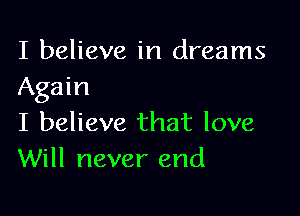 I believe in dreams
Again

I believe that love
Will never end