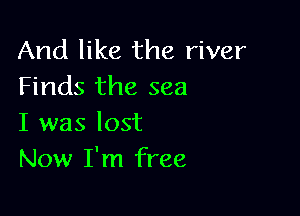 And like the river
Finds the sea

I was lost
Now I'm free