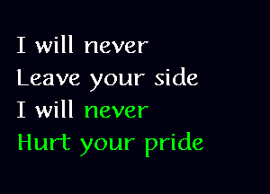I will never
Leave your side

I will never
Hurt your pride