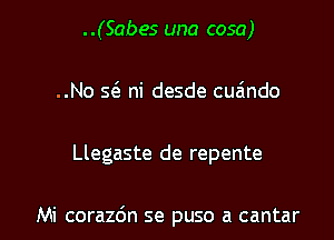 ..(Sabes una cosa)
..No Q ni desde cua'mdo
Llegaste de repente

Mi corazdn se puso a cantar