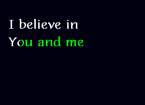 I believe in
You and me