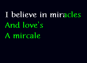 I believe in miracles
And love's

A mircale
