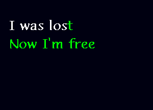 I was lost
Now I'm free