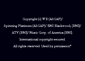 Copyright (0) WE (AS CAPV
Spinning Platinum (ASCAPV EMI BlackwoocL (BMW
ATV (BMW Music Corp. of mm (EMU.
Inmn'onsl copyright Banned.

All rights named. Used by pmnisbion