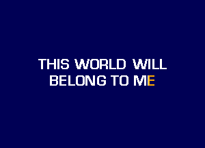 THIS WORLD WILL

BELONG TO ME