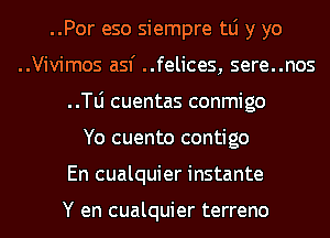 ..Por eso siempre tLi y yo
..Vivimos asf ..felices, sere..nos
..le cuentas conmigo

Yo cuento contigo
En cualquier instante

Y en cualquier terreno