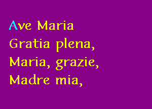 Ave Maria
Gratia plena,

Maria, grazie,
Madre mia,