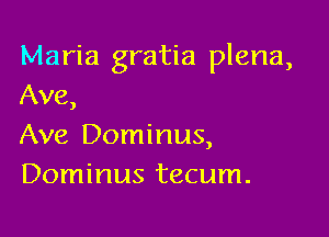 Maria gratia plena,
Ave

J

Ave Dominus,
Dominus tecum.