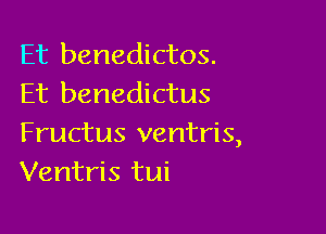Et benedictos.
Et benedictus

Fructus ventris,
Ventris tui