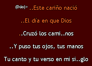 (MOP ..Este carifio nacic')
..El dl'a en que Dios
..Cru26 los cami..nos
..Y puso tus ojos, tus manos

Tu canto y tu verso en mi si..glo