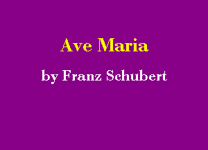 Ave Maria

by Franz Schubert