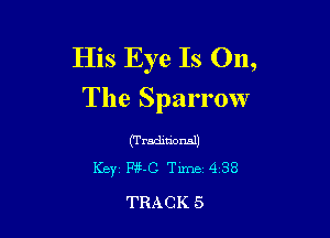 His Eye Is 011,
The Sparrow

(Tradmorml)
Key Pg-C Tune 438

TRACK 5