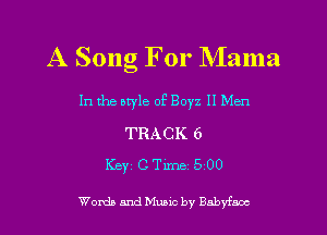 A Song For Mama

In the otyle of Boyz II Men

TRACK 6
Key c Time .5 00

Words and Mums by Babyfnoc