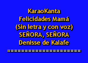 KaraoKanta
Felicidades Mama
(Sin letra y con voz)
SENORA, SENORA
Denisse de Kalafe