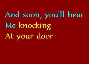 And soon, you'll hear

Me knocking

At your door