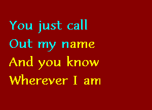 You just call
Out my name

And you know

Wherever I am