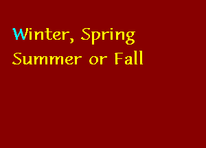 Winter, Spring

Summer or Fall