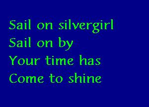 Sail on silvergirl
Sail on by

Your time has
Come to shine,