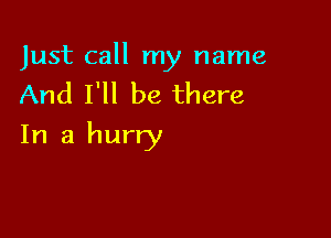 Just call my name
And I'll be there

In a hurry