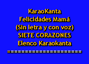 Kar a0 Kan ta
Felicidades Mama

(Sin letra y con voz)
SIETE CORAZONES
Elenco Karaokanta