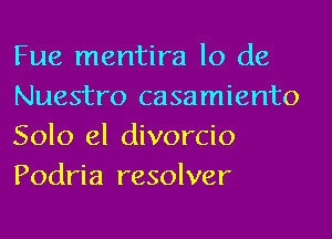 Fue mentira lo de
Nuestro casamiento
Solo 61 divorcio
Podria resolver