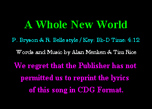 A W hole New W orld

P. Bryson 3c R. Bcllc Mylo t KCYE Bb-D Timb14112

WordsandMusicbyAlsnh'ImkmecTianioc

We regret that the Publisher has not
permitted us to reprint the lyrics
of this song in CDG Format.