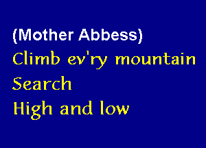 (Mother Abbess)
Climb ev'ry mountain

Search
High and low