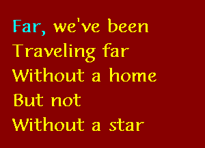 Far, we've been
Traveling far

Without a home
But not
Without a star