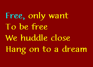 Free, only want
To be free

We huddle close
Hang on to a dream