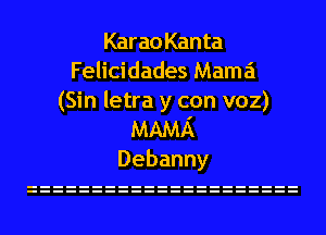 KaraoKanta
Felicidades Mama
(Sin letra y con voz)
MAMA

Debanny