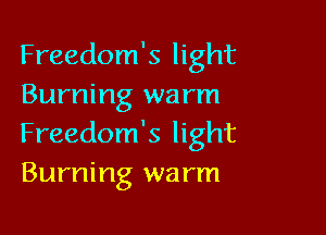 Freedom's light
Burning warm

Freedom's light
Burning wa rm