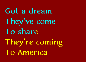 Got a dream
They've come

To share
They're coming
To America