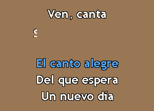 Ven, canta

El canto alegre
Del que espera
Un nuevo dia